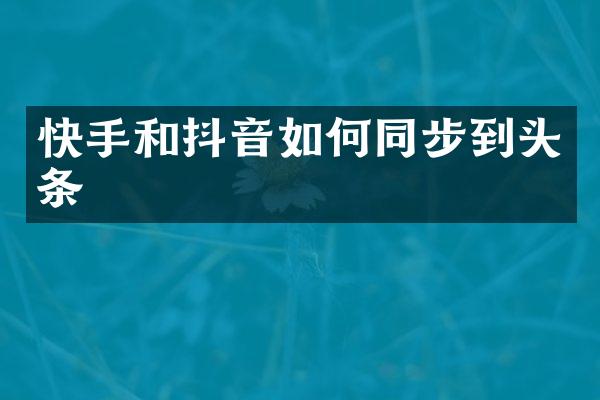 快手和抖音如何同步到头条