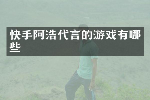 快手阿浩代言的游戏有哪些