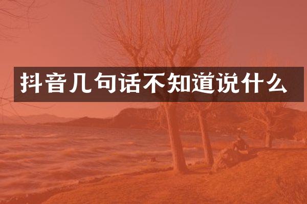 抖音几句话不知道说什么
