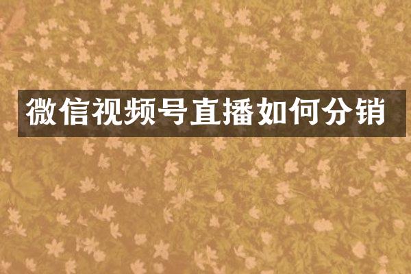 微信视频号直播如何分销