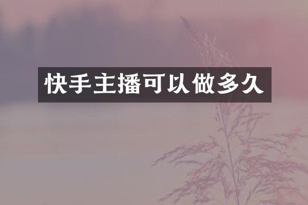 快手主播可以做多久