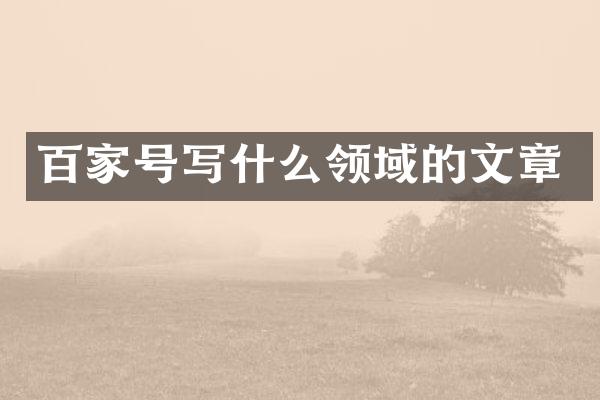 百家号写什么领域的文章