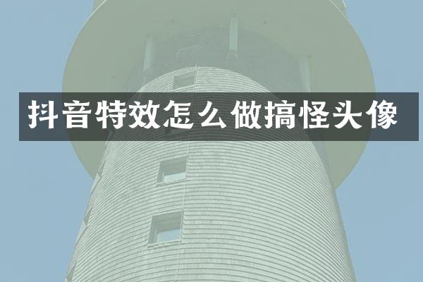 抖音特效怎么做搞怪头像