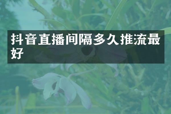 抖音直播间隔多久推流最好