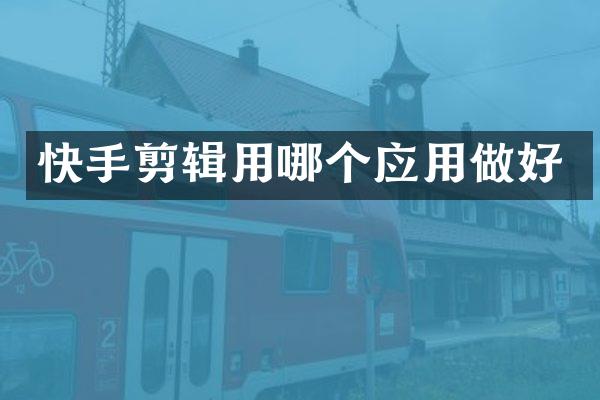 快手剪辑用哪个应用做好