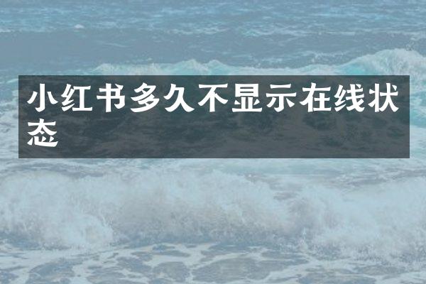 小红书多久不显示在线状态