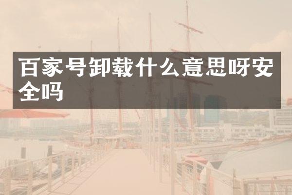 百家号卸载什么意思呀安全吗