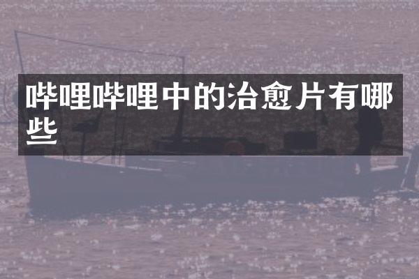 哔哩哔哩中的治愈片有哪些