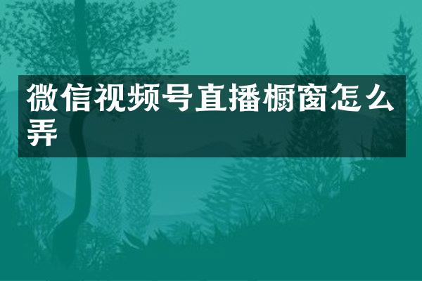 微信视频号直播橱窗怎么弄