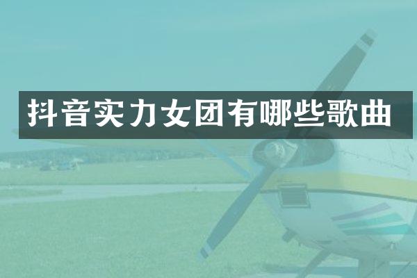 抖音实力女团有哪些歌曲
