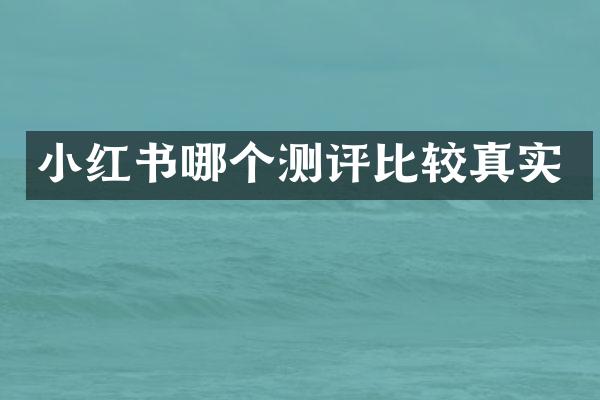 小红书哪个测评比较真实