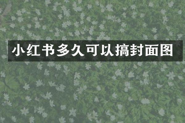 小红书多久可以搞封面图