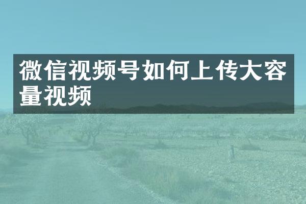 微信视频号如何上传大容量视频