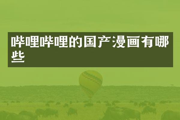 哔哩哔哩的国产漫画有哪些