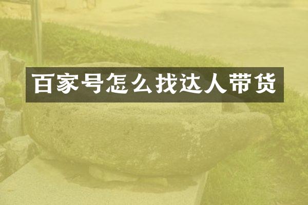 百家号怎么找达人带货