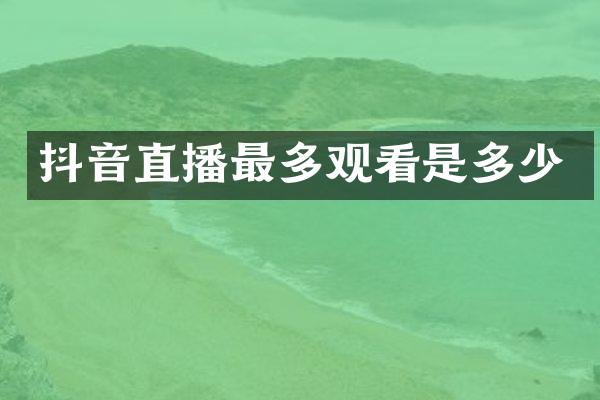 抖音直播最多观看是多少