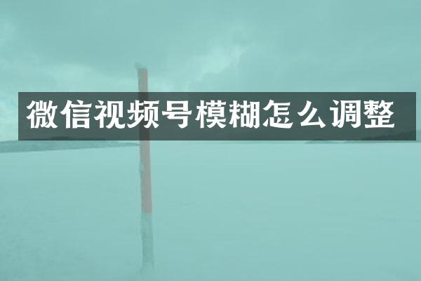 微信视频号模糊怎么调整