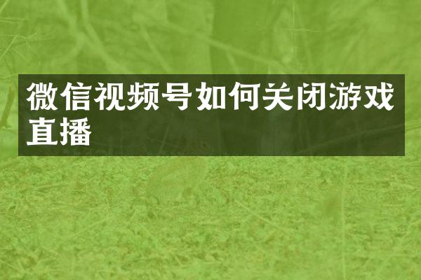 微信视频号如何关闭游戏直播