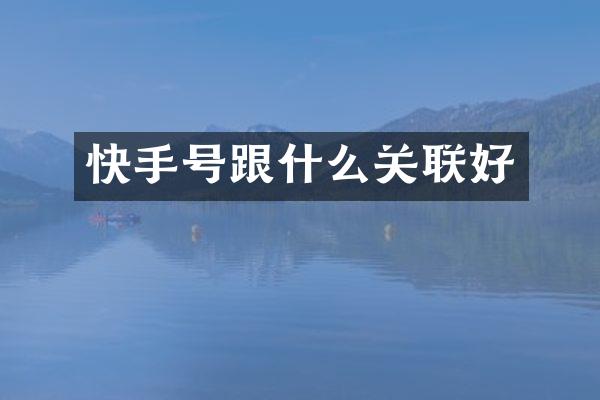 快手号跟什么关联好
