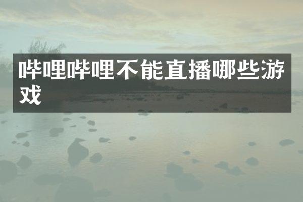哔哩哔哩不能直播哪些游戏