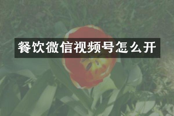 餐饮微信视频号怎么开