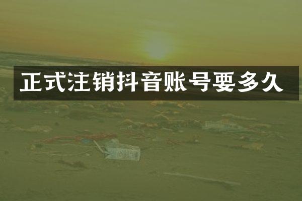 正式注销抖音账号要多久