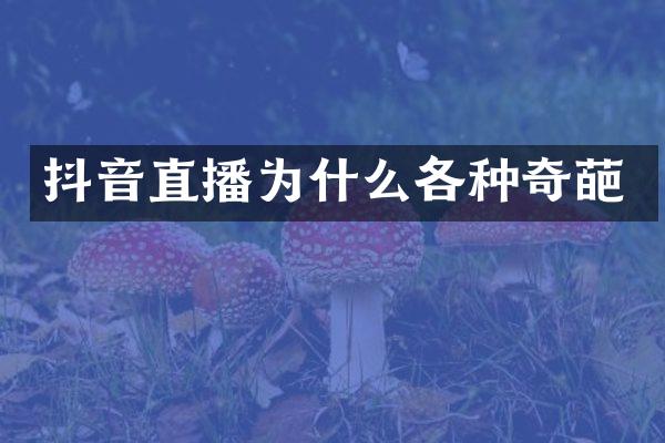 抖音直播为什么各种奇葩