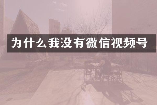 为什么我没有微信视频号