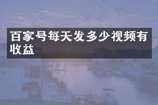 百家号每天发多少视频有收益