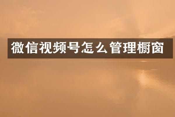 微信视频号怎么管理橱窗