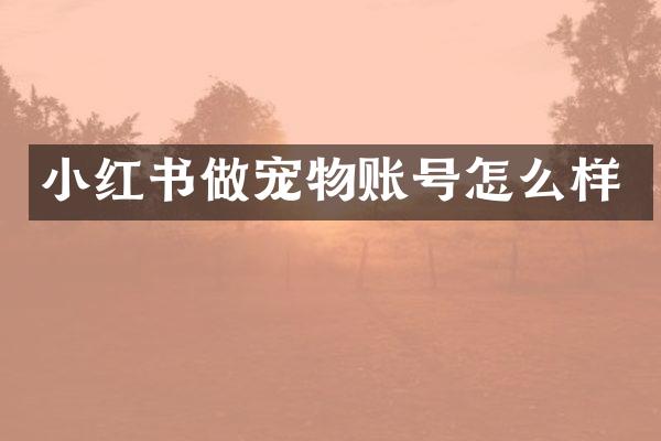 小红书做宠物账号怎么样