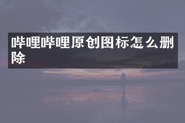 哔哩哔哩原创图标怎么删除