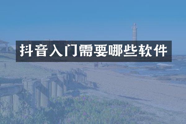 抖音入门需要哪些软件