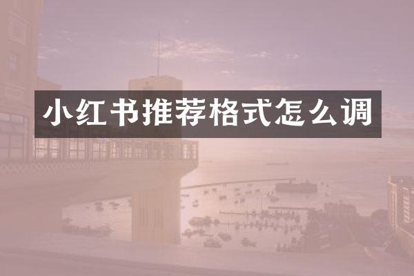 小红书推荐格式怎么调