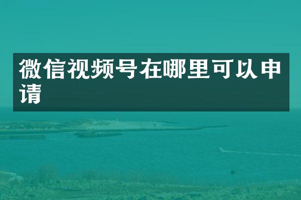 微信视频号在哪里可以申请