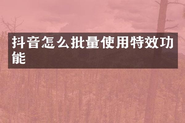 抖音怎么批量使用特效功能