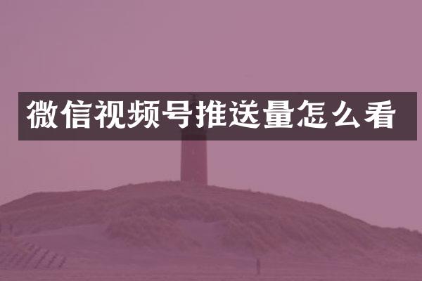 微信视频号推送量怎么看
