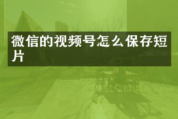 微信的视频号怎么保存短片