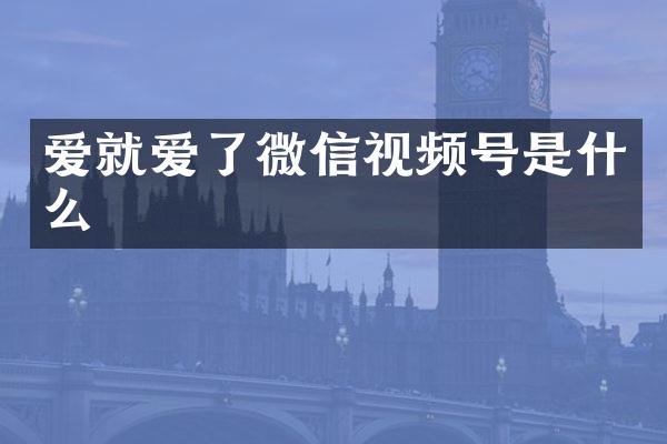 爱就爱了微信视频号是什么
