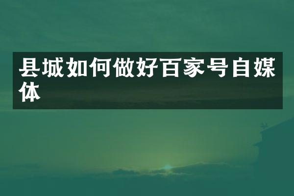 县城如何做好百家号自媒体