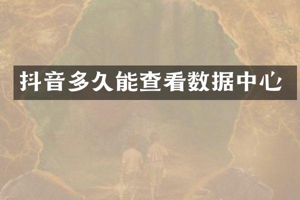 抖音多久能查看数据中心
