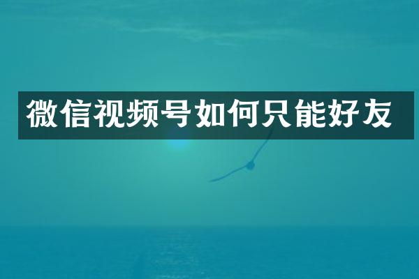 微信视频号如何只能好友