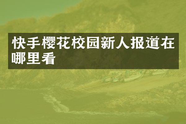 快手樱花校园新人报道在哪里看