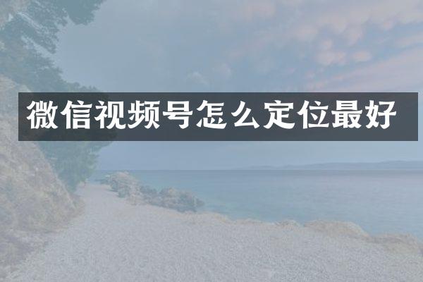 微信视频号怎么定位最好