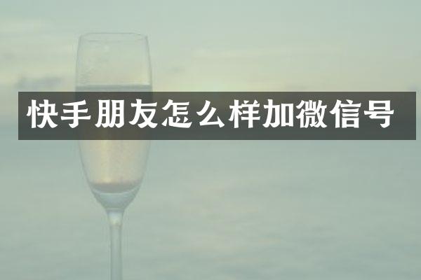 快手朋友怎么样加微信号