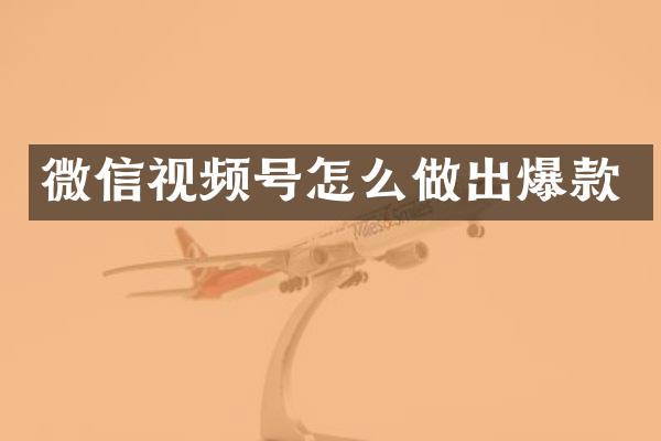 微信视频号怎么做出爆款