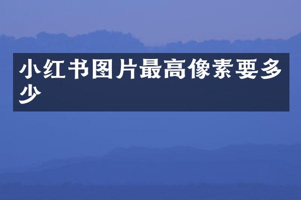 小红书图片最高像素要多少
