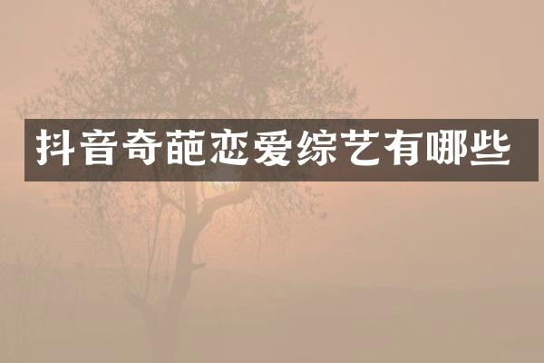 抖音奇葩恋爱综艺有哪些