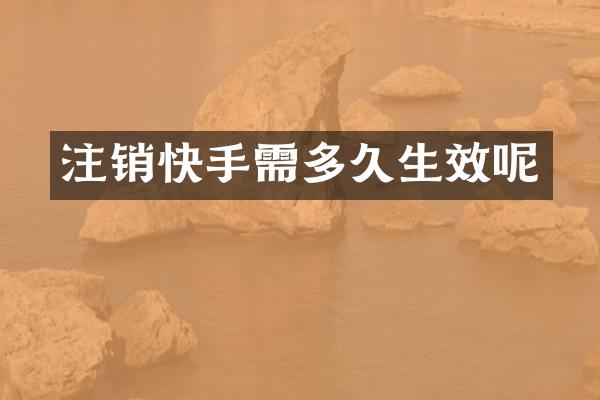 注销快手需多久生效呢