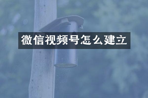微信视频号怎么建立